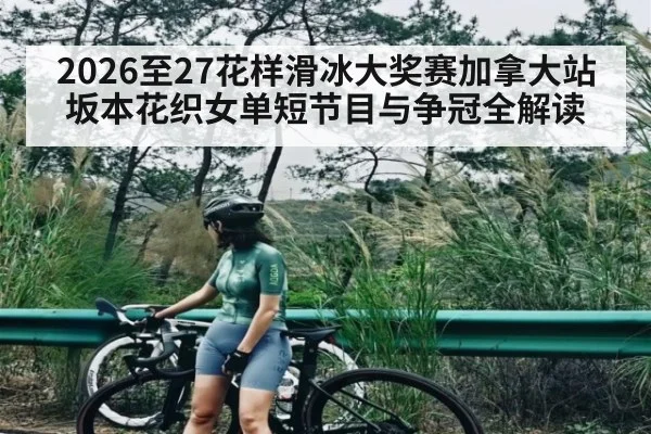 2026至27花样滑冰大奖赛加拿大站坂本花织女单短节目与争冠全解读